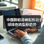 中国新能源崛起推动全球绿色转型新趋势