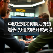 中欧班列如何助力外贸增长 打造内陆开放高地