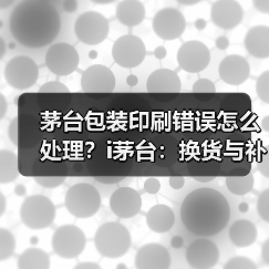 茅台包装印刷错误怎么处理?i茅台:换货与补笔方案同步上线(图1) 茅台包装印刷错误怎么处理?i茅台:换货与补笔方案同步上线(图1)