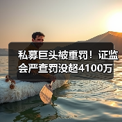 私募巨头被重罚!证监会严查罚没超4100万 实控人终身禁入(图2) 私募巨头被重罚!证监会严查罚没超4100万 实控人终身禁入(图2)