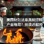 美国补贴法案真能扭转产业格局？挑战远超预期