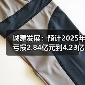 城建发展：预计2025年亏损2.84亿元到4.23亿元(图2)