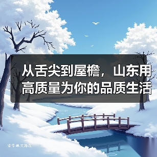 从舌尖到屋檐,山东用高质量为你的品质生活“托底”(图4) 从舌尖到屋檐,山东用高质量为你的品质生活“托底”(图2)