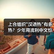 上合组织汉语热有多热？少年用流利中文惊艳世界(图1)