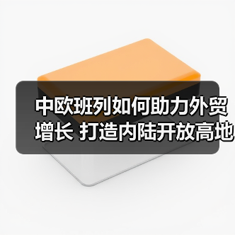 中欧班列如何助力外贸增长 打造内陆开放高地(图2) 中欧班列如何助力外贸增长 打造内陆开放高地(图1)