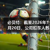 必贝特：截至2026年1月20日，公司股东人数为13048户(图2)
