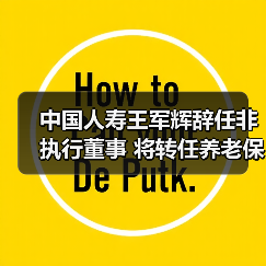 中国人寿王军辉辞任非执行董事 将转任养老保险董事长(图1)