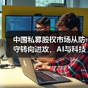 中国私募股权市场从防守转向进攻，AI与科技成新引擎？