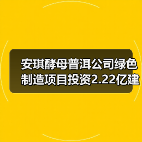 安琪酵母普洱公司绿色制造项目投资2.22亿建年产1.2万吨酵母制品工厂(图2)