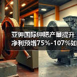 亚钾国际钾肥产量提升 净利预增75%-107%如何实现？(图1)