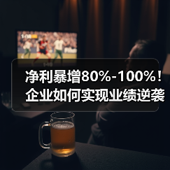 净利暴增80%-100%!企业如何实现业绩逆袭?(图2) 净利暴增80%-100%!企业如何实现业绩逆袭?(图1)