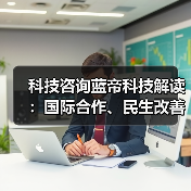 科技咨询蓝帝科技解读:国际合作、民生改善与产业升级3大趋势(图2) 科技咨询蓝帝科技解读:国际合作、民生改善与产业升级3大趋势(图1)