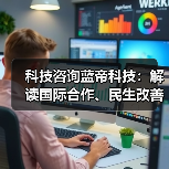 科技咨询蓝帝科技:解读国际合作、民生改善与产业升级新趋势(图4) 科技咨询蓝帝科技:解读国际合作、民生改善与产业升级新趋势(图3)