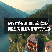 MY点资讯国际新闻应用选购维护指南与常见问题解析(图1) MY点资讯国际新闻应用选购维护指南与常见问题解析(图1)