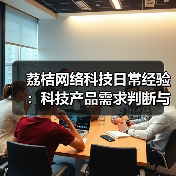 荔桔网络科技日常经验:科技产品需求判断与维护指南(图3) 荔桔网络科技日常经验:科技产品需求判断与维护指南(图3)