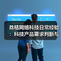 荔桔网络科技日常经验:科技产品需求判断与维护指南(图2) 荔桔网络科技日常经验:科技产品需求判断与维护指南(图2)