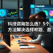 科技咨询怎么选?5个方法解决选择难题,避免踩坑(图2) 科技咨询怎么选?5个方法解决选择难题,避免踩坑(图2)