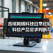 荔桔网络科技日常经验:科技产品需求判断与维护指南(图4) 荔桔网络科技日常经验:科技产品需求判断与维护指南(图4)
