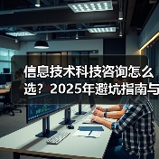信息技术科技咨询怎么选?2025年避坑指南与实用方法(图3) 信息技术科技咨询怎么选?2025年避坑指南与实用方法(图3)